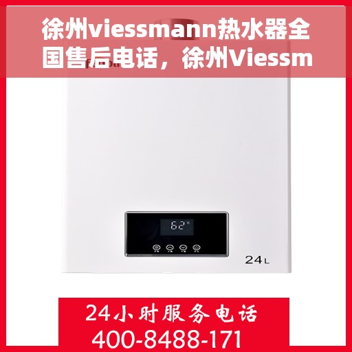 徐州viessmann热水器全国售后电话，徐州Viessmann热水器售后服务热线及全国电话汇总