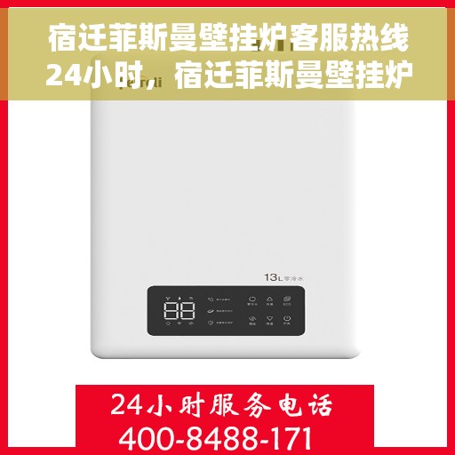 宿迁菲斯曼壁挂炉客服热线24小时，宿迁菲斯曼壁挂炉全天候客服热线支持