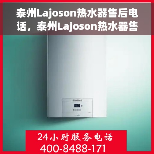 泰州Lajoson热水器售后电话，泰州Lajoson热水器售后服务热线及电话汇总