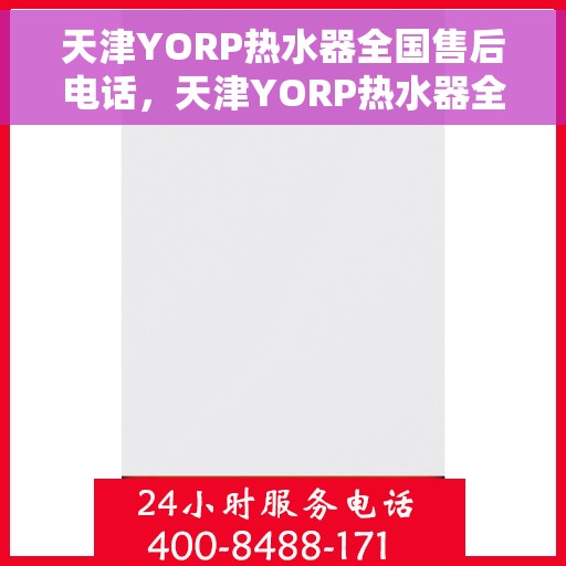 天津YORP热水器全国售后电话，天津YORP热水器全国售后热线及维修服务电话大全