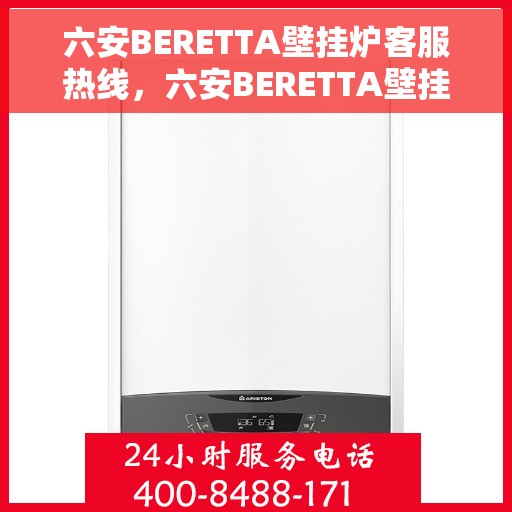 六安BERETTA壁挂炉客服热线，六安BERETTA壁挂炉客户服务热线，专业支持与解决方案一站式平台