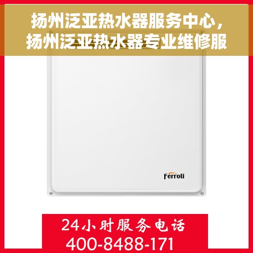 扬州泛亚热水器服务中心，扬州泛亚热水器专业维修服务中心