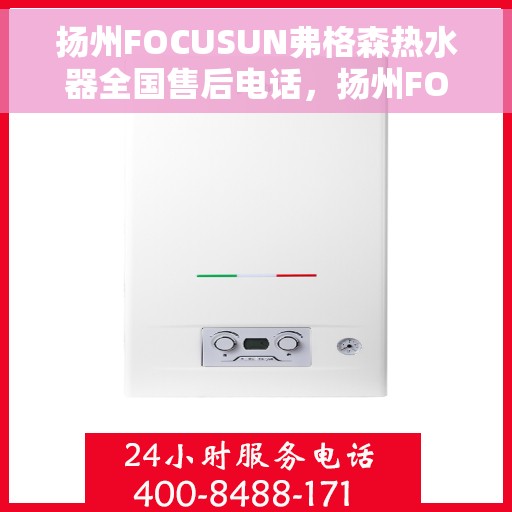 扬州FOCUSUN弗格森热水器全国售后电话，扬州FOCUSUN弗格森热水器全国售后热线及服务中心电话