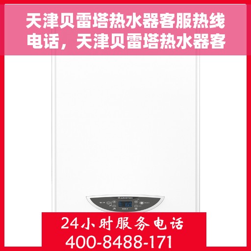 天津贝雷塔热水器客服热线电话，天津贝雷塔热水器客服热线详解，专业解答您的疑问与需求！