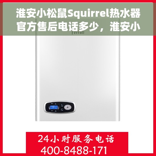 淮安小松鼠Squirrel热水器官方售后电话多少，淮安小松鼠Squirrel热水器售后官方电话查询指南