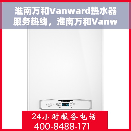 淮南万和Vanward热水器服务热线，淮南万和Vanward热水器专业维修与服务热线