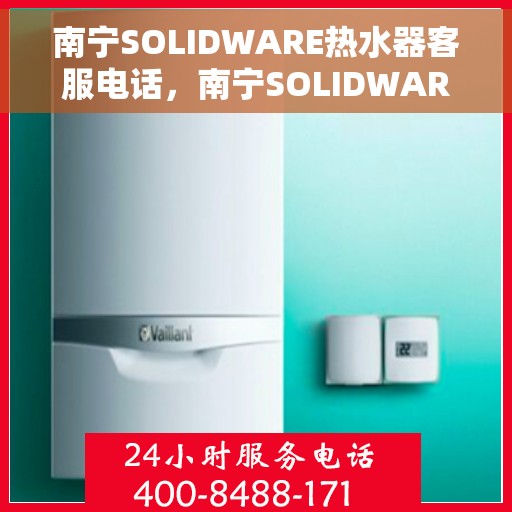 南宁SOLIDWARE热水器客服电话，南宁SOLIDWARE热水器客服热线及售后服务电话
