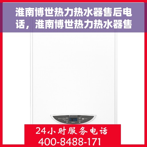 淮南博世热力热水器售后电话，淮南博世热力热水器售后服务热线及电话全解析