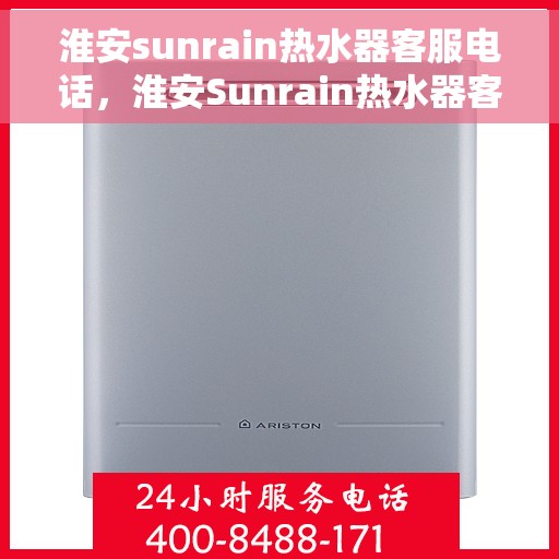 淮安sunrain热水器客服电话，淮安Sunrain热水器客服热线及售后服务指南