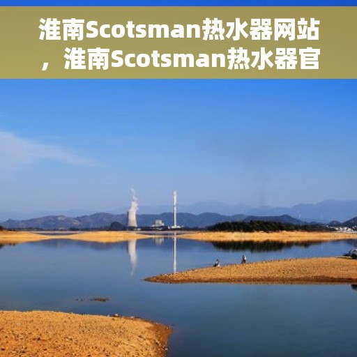 淮南Scotsman热水器网站，淮南Scotsman热水器官网，专业品质，智能生活的温暖之选