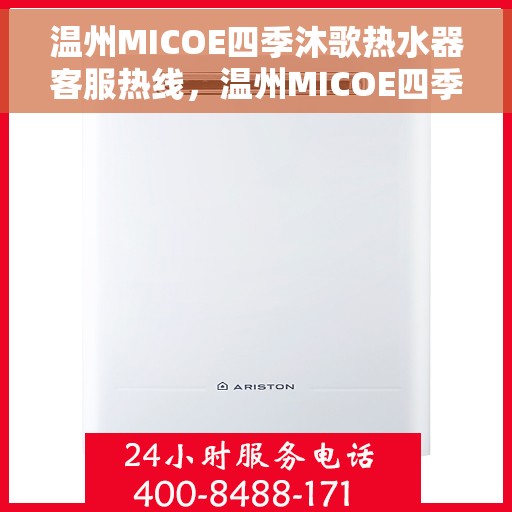 温州MICOE四季沐歌热水器客服热线,温州MICOE四季沐歌热水器客服热线,专业售后与技术支持热线。 温州MICOE四季沐歌热水器客服热线,温州MICOE四季沐歌热水器客服热线,专业售后与技术支持热线。