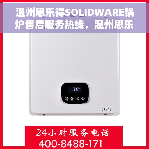 温州思乐得SOLIDWARE锅炉售后服务热线，温州思乐得SOLIDWARE锅炉售后服务热线，专业解决您的锅炉问题，贴心服务保障无忧运行。