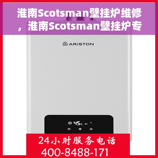 淮南Scotsman壁挂炉维修，淮南Scotsman壁挂炉专业维修服务