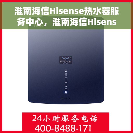 淮南海信Hisense热水器服务中心，淮南海信Hisense热水器专业服务中心