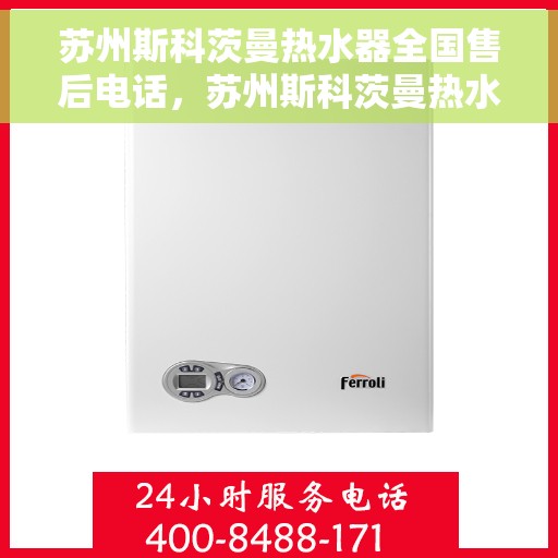苏州斯科茨曼热水器全国售后电话，苏州斯科茨曼热水器售后全国服务热线及维修指南