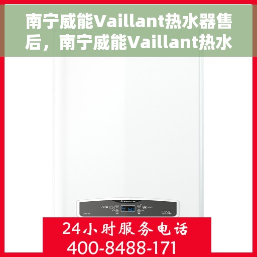 南宁威能Vaillant热水器售后，南宁威能Vaillant热水器售后服务支持详解