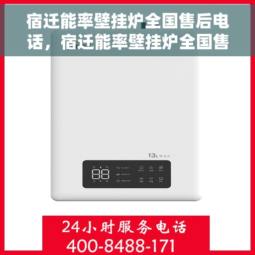 宿迁能率壁挂炉全国售后电话，宿迁能率壁挂炉全国售后服务热线电话公布