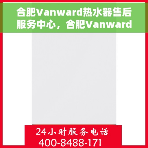 合肥Vanward热水器售后服务中心，合肥Vanward热水器售后服务中心，专业维修与贴心服务