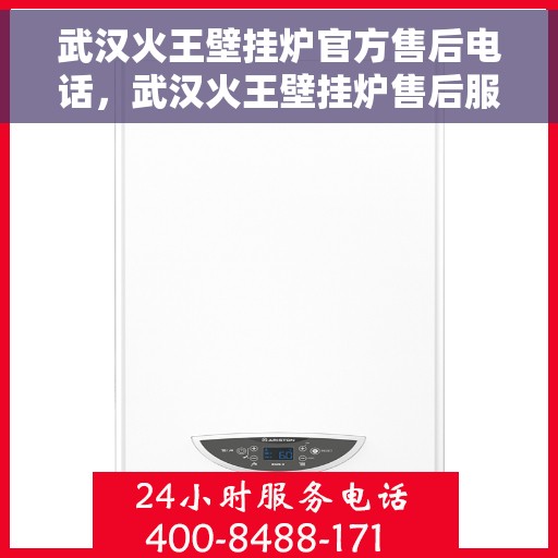 武汉火王壁挂炉官方售后电话，武汉火王壁挂炉售后服务热线及官方维修电话公布