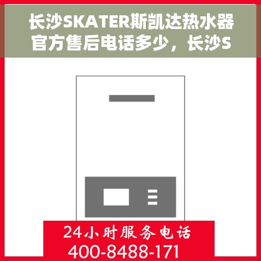 长沙SKATER斯凯达热水器官方售后电话多少，长沙SKATER斯凯达热水器售后官方电话揭秘
