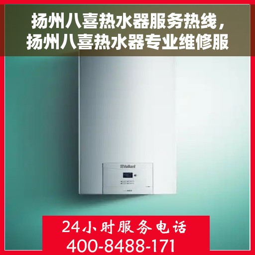 扬州八喜热水器服务热线，扬州八喜热水器专业维修服务热线揭秘