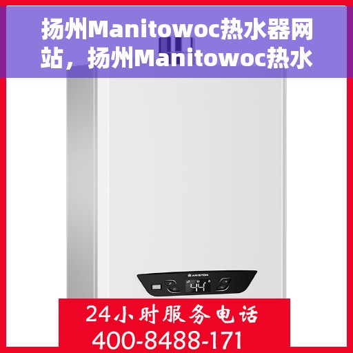 扬州Manitowoc热水器网站，扬州Manitowoc热水器官网