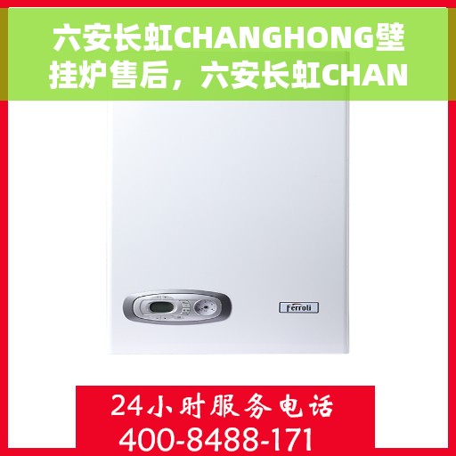 六安长虹CHANGHONG壁挂炉售后，六安长虹CHANGHONG壁挂炉售后服务解析