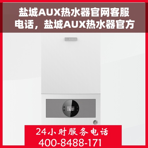 盐城AUX热水器官网客服电话，盐城AUX热水器官方客服热线及售后服务电话