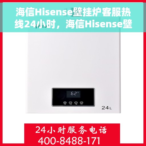 海信Hisense壁挂炉客服热线24小时，海信Hisense壁挂炉全天候客服热线，贴心服务随时在线