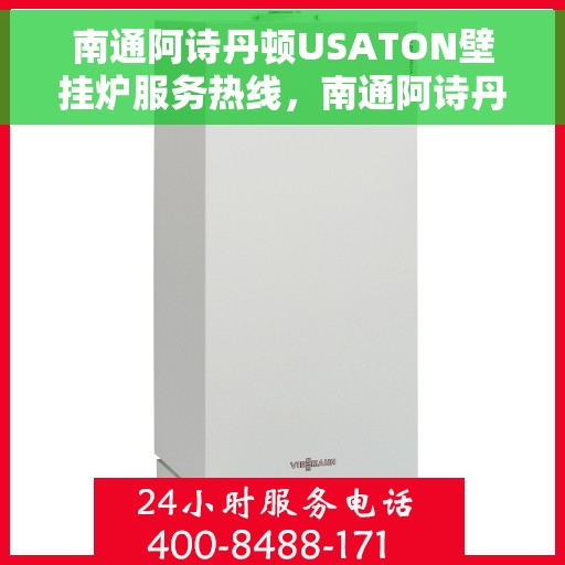 南通阿诗丹顿USATON壁挂炉服务热线，南通阿诗丹顿USATON壁挂炉服务热线，专业维修与售后支持团队为您保驾护航。