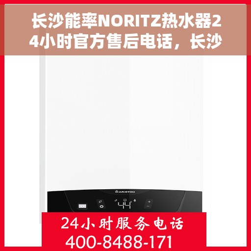 长沙能率NORITZ热水器24小时官方售后电话，长沙能率NORITZ热水器全天候官方售后热线服务