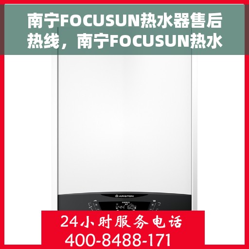南宁FOCUSUN热水器售后热线，南宁FOCUSUN热水器售后服务热线，专业解决您的热水器问题