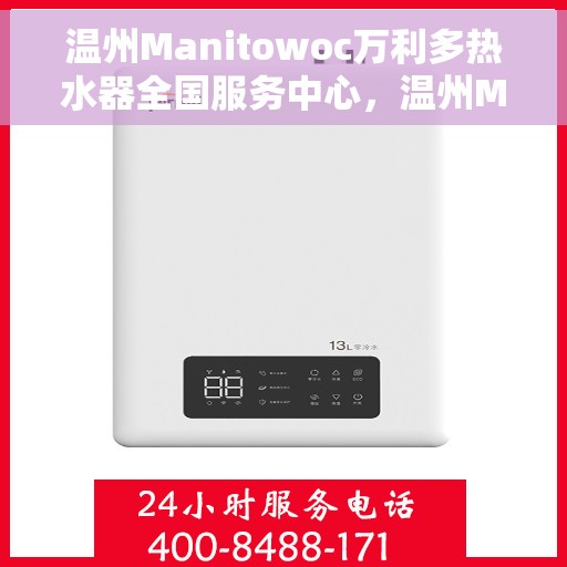 温州Manitowoc万利多热水器全国服务中心，温州Manitowoc万利多热水器全国服务中心，专业维修与贴心服务一体化