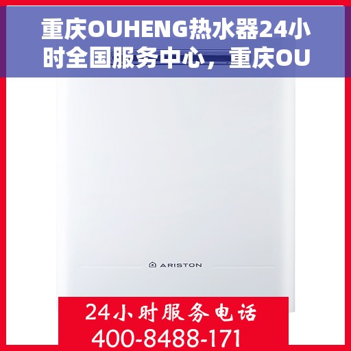 重庆OUHENG热水器24小时全国服务中心，重庆OUHENG热水器全天候全国服务中心热线