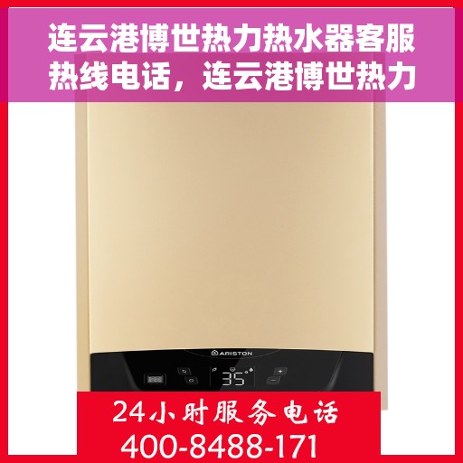 连云港博世热力热水器客服热线电话，连云港博世热力热水器客服热线详解，专业解答，贴心服务！