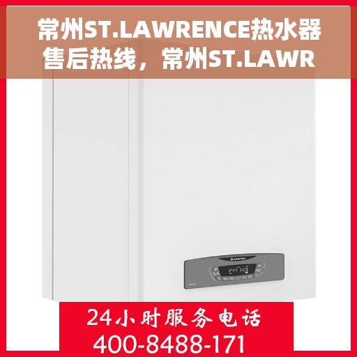 常州ST.LAWRENCE热水器售后热线，常州ST.LAWRENCE热水器售后服务热线详解
