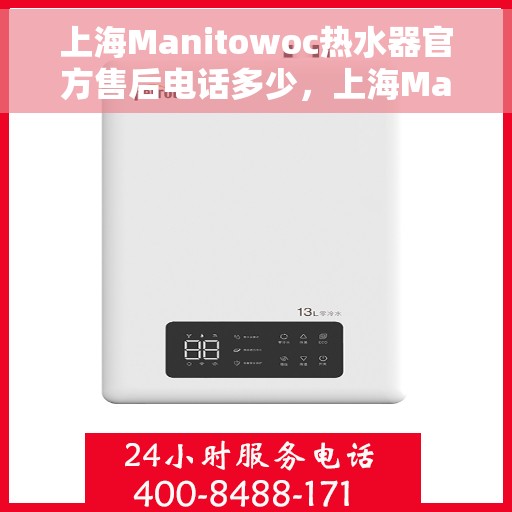 上海Manitowoc热水器官方售后电话多少，上海Manitowoc热水器售后电话官方查询及维修服务指南