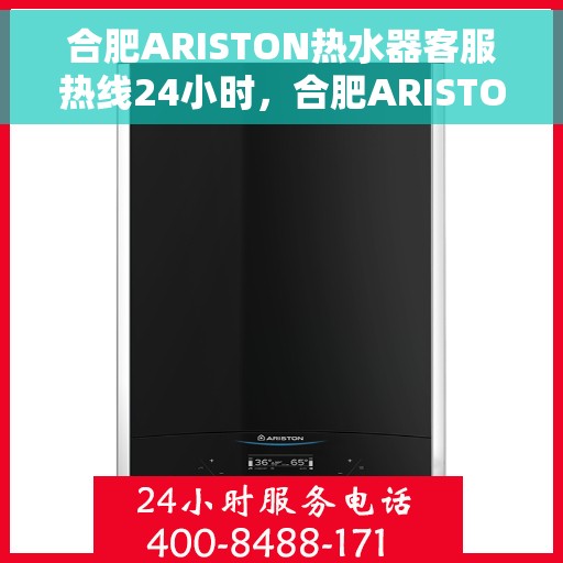 合肥ARISTON热水器客服热线24小时，合肥ARISTON热水器全天候客服热线服务支持