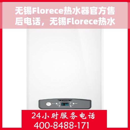 无锡Florece热水器官方售后电话，无锡Florece热水器售后官方联系电话服务热线