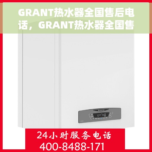 GRANT热水器全国售后电话，GRANT热水器全国售后电话及维修服务热线