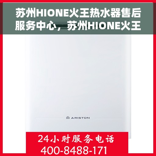 苏州HIONE火王热水器售后服务中心，苏州HIONE火王热水器售后服务中心，专业维修，贴心服务