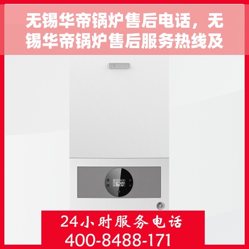 无锡华帝锅炉售后电话，无锡华帝锅炉售后服务热线及电话详解