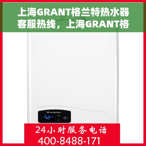 上海GRANT格兰特热水器客服热线，上海GRANT格兰特热水器客服热线，专业解答，贴心服务