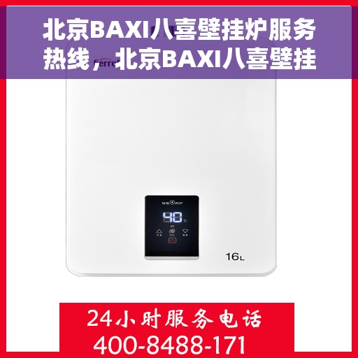 北京BAXI八喜壁挂炉服务热线，北京BAXI八喜壁挂炉专业维修服务热线及售后支持解析