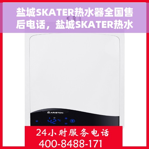 盐城SKATER热水器全国售后电话,盐城SKATER热水器售后服务热线及全国电话汇总 盐城SKATER热水器全国售后电话,盐城SKATER热水器售后服务热线及全国电话汇总