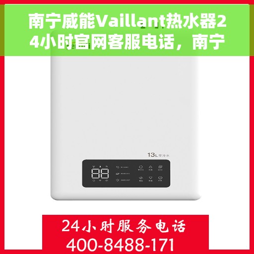 南宁威能Vaillant热水器24小时官网客服电话，南宁威能Vaillant热水器全天候客服热线与官网支持