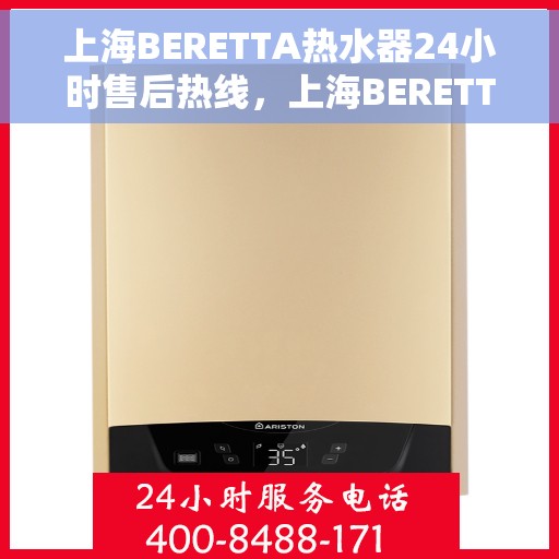 上海BERETTA热水器24小时售后热线，上海BERETTA热水器全天候售后热线服务保障