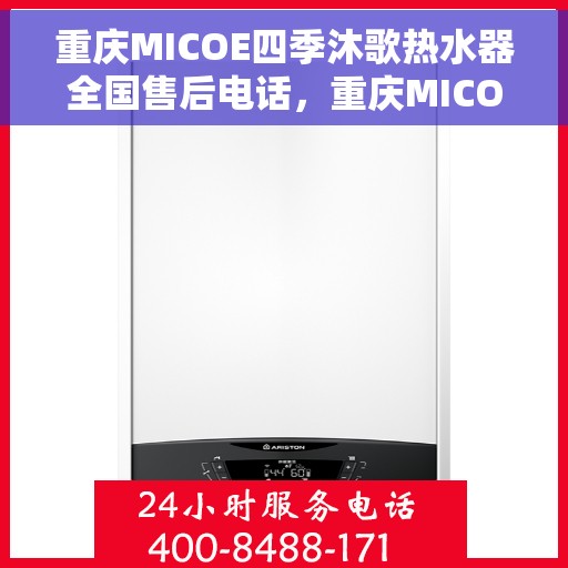 重庆MICOE四季沐歌热水器全国售后电话，重庆MICOE四季沐歌热水器全国售后热线及维修服务指南