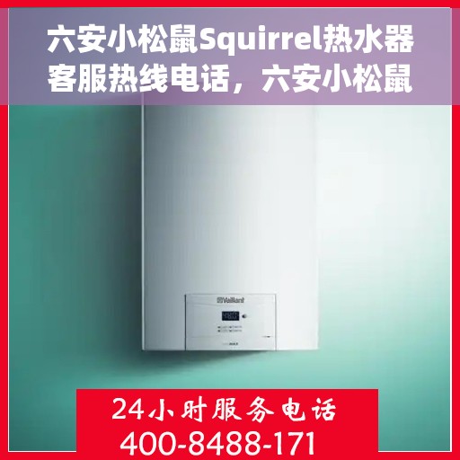 六安小松鼠Squirrel热水器客服热线电话，六安小松鼠Squirrel热水器客服热线电话一览，专业团队为您解答疑问。