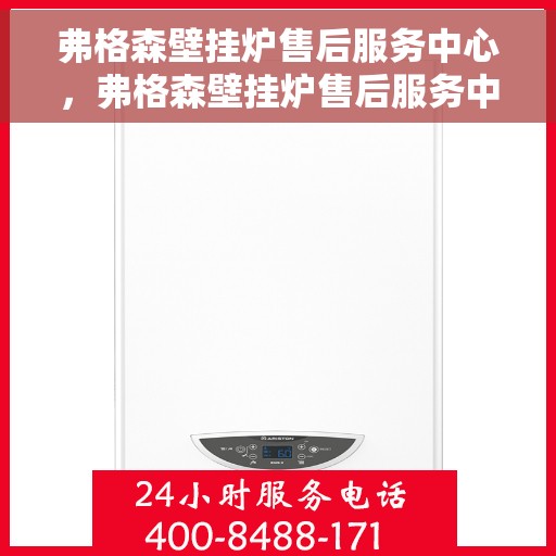 弗格森壁挂炉售后服务中心，弗格森壁挂炉售后服务中心，专业维修与贴心服务